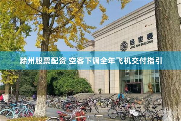 滁州股票配资 空客下调全年飞机交付指引