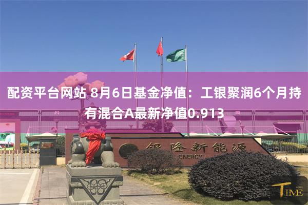 配资平台网站 8月6日基金净值：工银聚润6个月持有混合A最新净值0.913