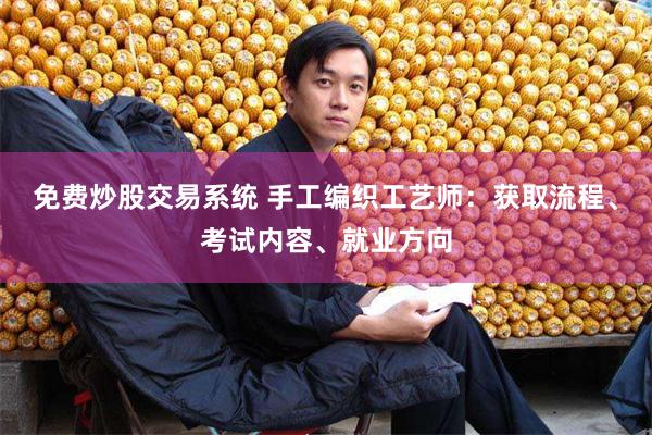 免费炒股交易系统 手工编织工艺师：获取流程、考试内容、就业方向