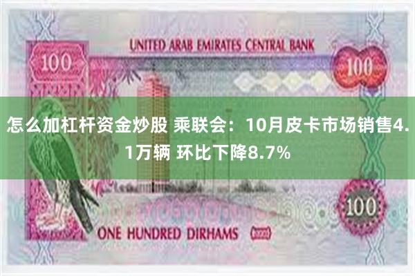 怎么加杠杆资金炒股 乘联会：10月皮卡市场销售4.1万辆 环比下降8.7%