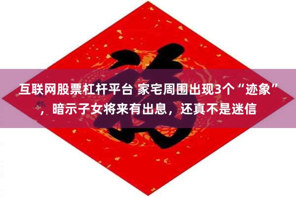 互联网股票杠杆平台 家宅周围出现3个“迹象”，暗示子女将来有出息，还真不是迷信