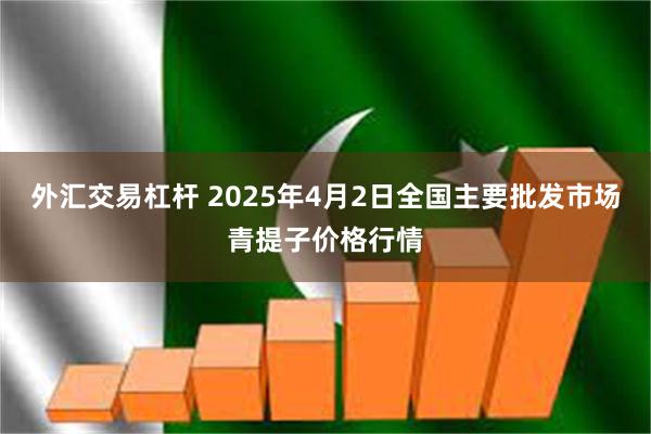 外汇交易杠杆 2025年4月2日全国主要批发市场青提子价格行情