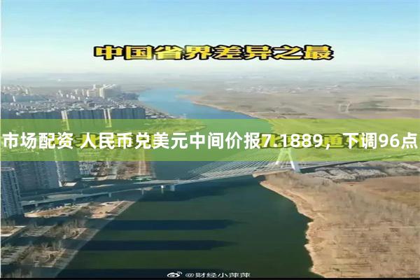 市场配资 人民币兑美元中间价报7.1889，下调96点