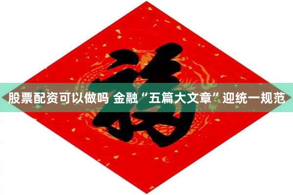 股票配资可以做吗 金融“五篇大文章”迎统一规范
