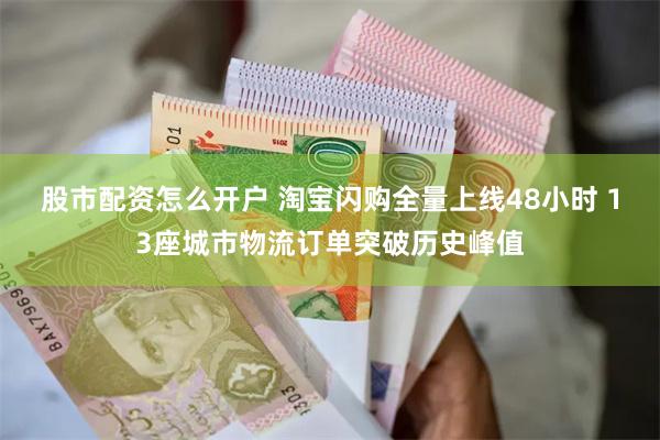 股市配资怎么开户 淘宝闪购全量上线48小时 13座城市物流订单突破历史峰值