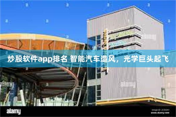 炒股软件app排名 智能汽车造风，光学巨头起飞