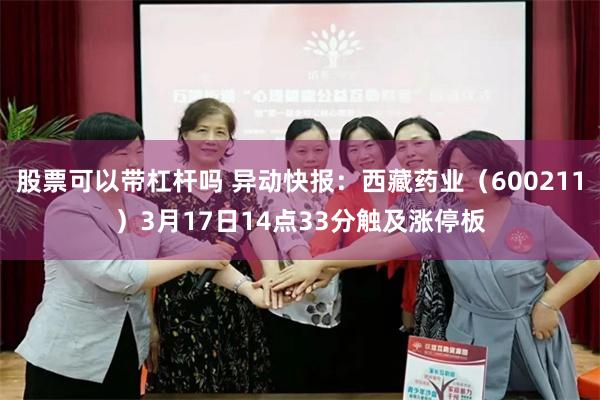 股票可以带杠杆吗 异动快报：西藏药业（600211）3月17日14点33分触及涨停板