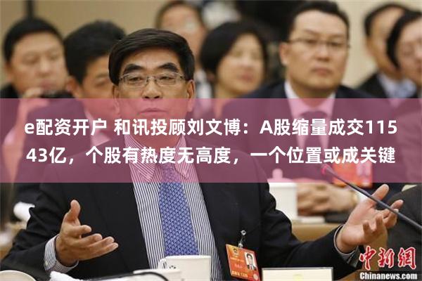 e配资开户 和讯投顾刘文博：A股缩量成交11543亿，个股有热度无高度，一个位置或成关键