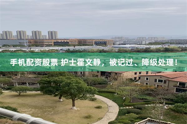 手机配资股票 护士霍文静，被记过、降级处理！