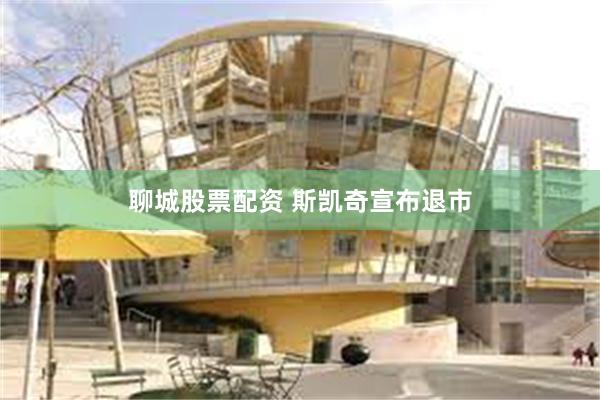 聊城股票配资 斯凯奇宣布退市