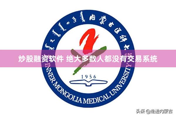 炒股融资软件 绝大多数人都没有交易系统