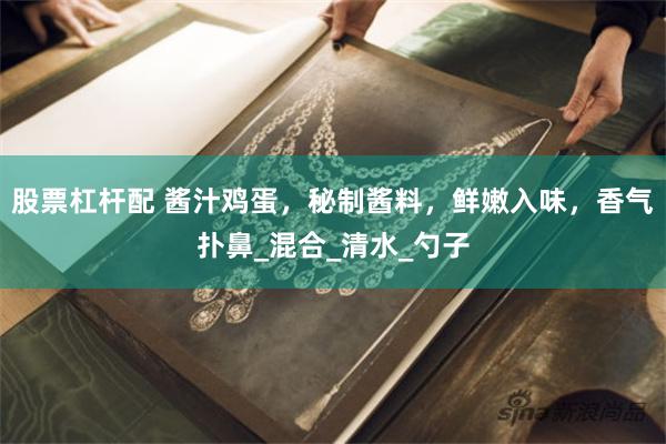股票杠杆配 酱汁鸡蛋，秘制酱料，鲜嫩入味，香气扑鼻_混合_清水_勺子