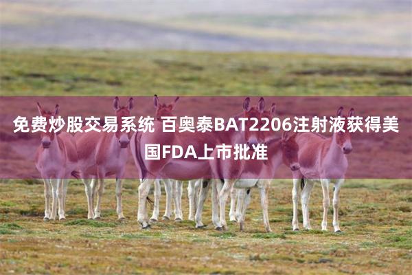 免费炒股交易系统 百奥泰BAT2206注射液获得美国FDA上市批准