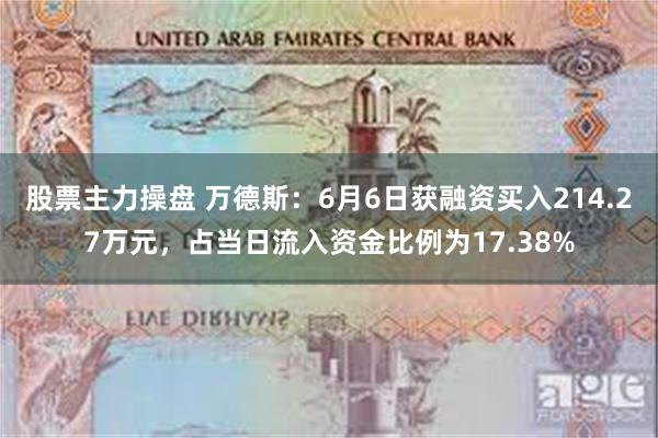 股票主力操盘 万德斯：6月6日获融资买入214.27万元，占当日流入资金比例为17.38%