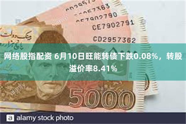 网络股指配资 6月10日旺能转债下跌0.08%，转股溢价率8.41%