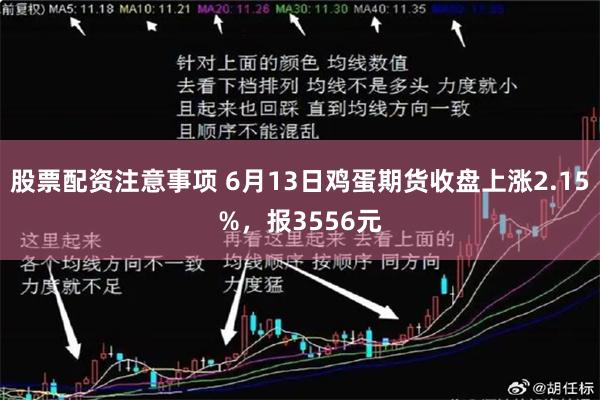 股票配资注意事项 6月13日鸡蛋期货收盘上涨2.15%，报3556元