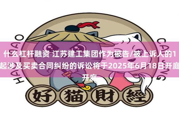 什么杠杆融资 江苏建工集团作为被告/被上诉人的1起涉及买卖合同纠纷的诉讼将于2025年6月18日开庭
