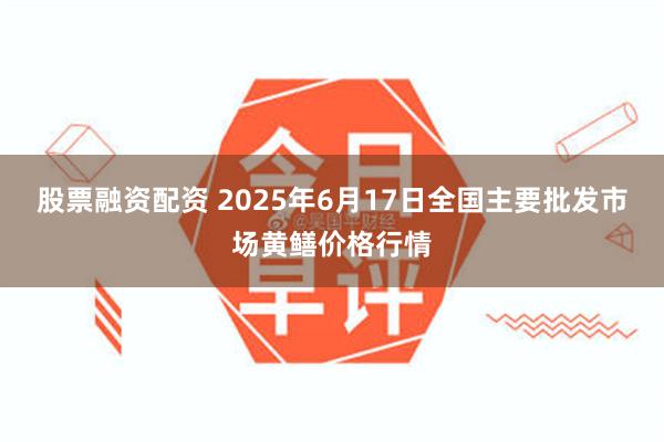 股票融资配资 2025年6月17日全国主要批发市场黄鳝价格行情