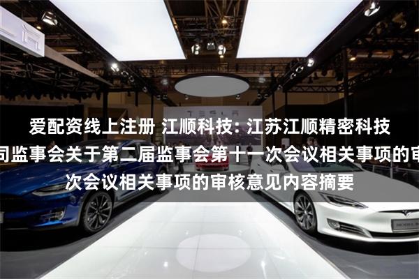 爱配资线上注册 江顺科技: 江苏江顺精密科技集团股份有限公司监事会关于第二届监事会第十一次会议相关事项的审核意见内容摘要