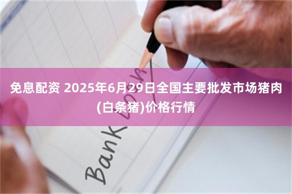 免息配资 2025年6月29日全国主要批发市场猪肉(白条猪)价格行情