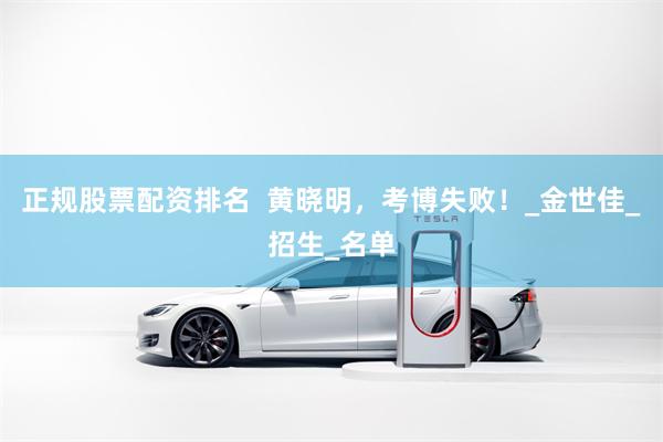 正规股票配资排名  黄晓明，考博失败！_金世佳_招生_名单