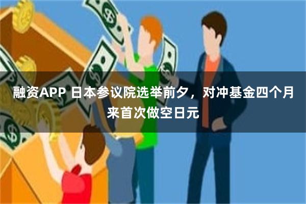 融资APP 日本参议院选举前夕，对冲基金四个月来首次做空日元