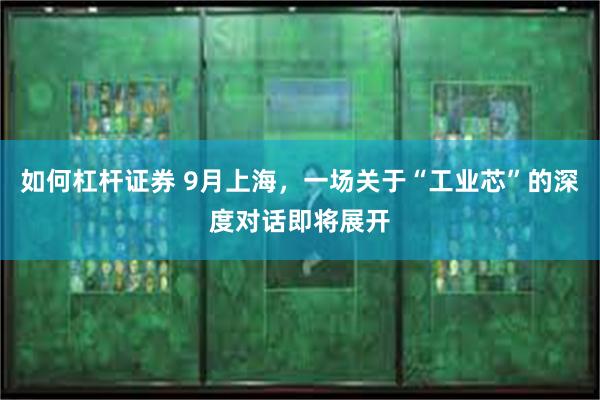 如何杠杆证券 9月上海，一场关于“工业芯”的深度对话即将展开