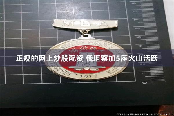 正规的网上炒股配资 俄堪察加5座火山活跃