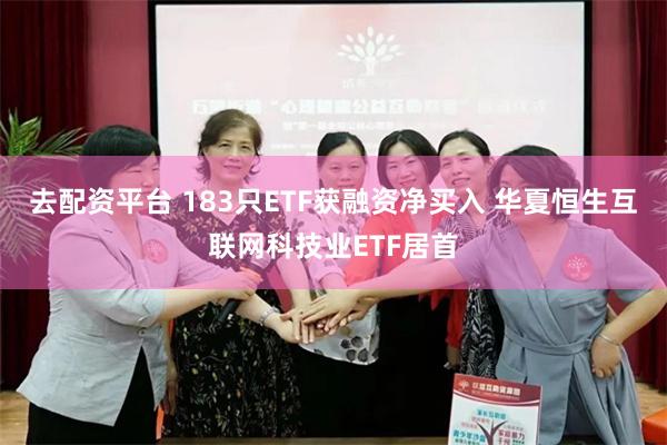 去配资平台 183只ETF获融资净买入 华夏恒生互联网科技业ETF居首