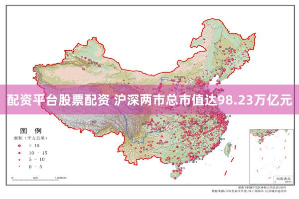配资平台股票配资 沪深两市总市值达98.23万亿元