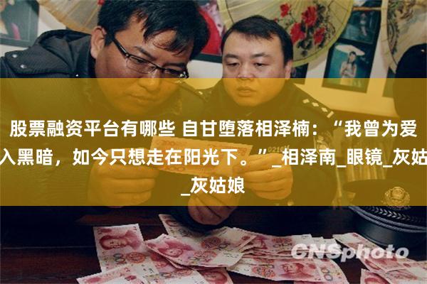 股票融资平台有哪些 自甘堕落相泽楠：“我曾为爱踏入黑暗，如今只想走在阳光下。”_相泽南_眼镜_灰姑娘