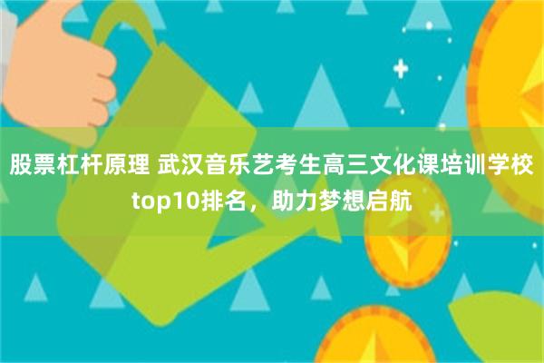 股票杠杆原理 武汉音乐艺考生高三文化课培训学校top10排名，助力梦想启航